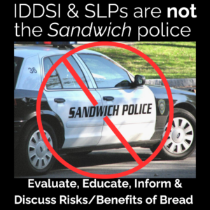 This is a meme that shows a picture of a police car from Sandwich, Massachusetts. The meme states: "IDDSI and Speech-language pathologists are not the sandwich police." We do not tell people what they are allowed to eat or not allowed to eat. Instead we evaluate, educate, inform, and discuss the risks and benefits of bread or any decision about healthcare related to swallowing and safety. 